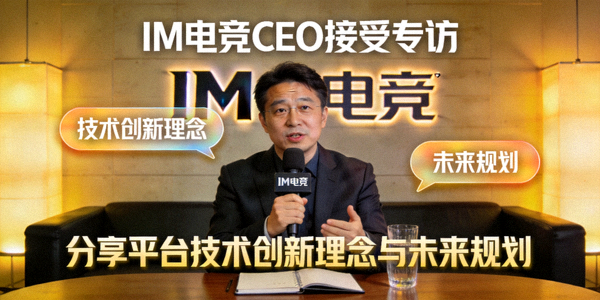 IM电竞CEO接受专访 - 分享平台技术创新理念与未来规划
